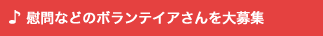 慰問などのボランテイアさんを大募集